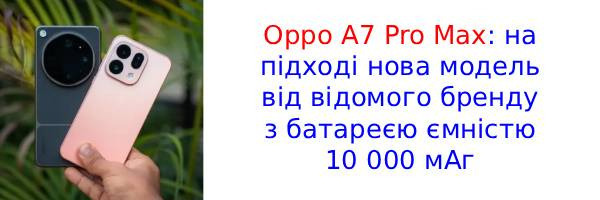 Розкрито характеристики Oppo A7 Pro Max з гігантською батареєю